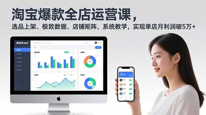淘宝爆款全店运营课2.0，选品上架、极致数据、店铺矩阵，系统教学，实现单店月利润破5万+